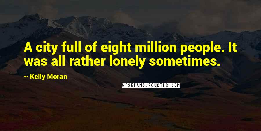 Kelly Moran Quotes: A city full of eight million people. It was all rather lonely sometimes.