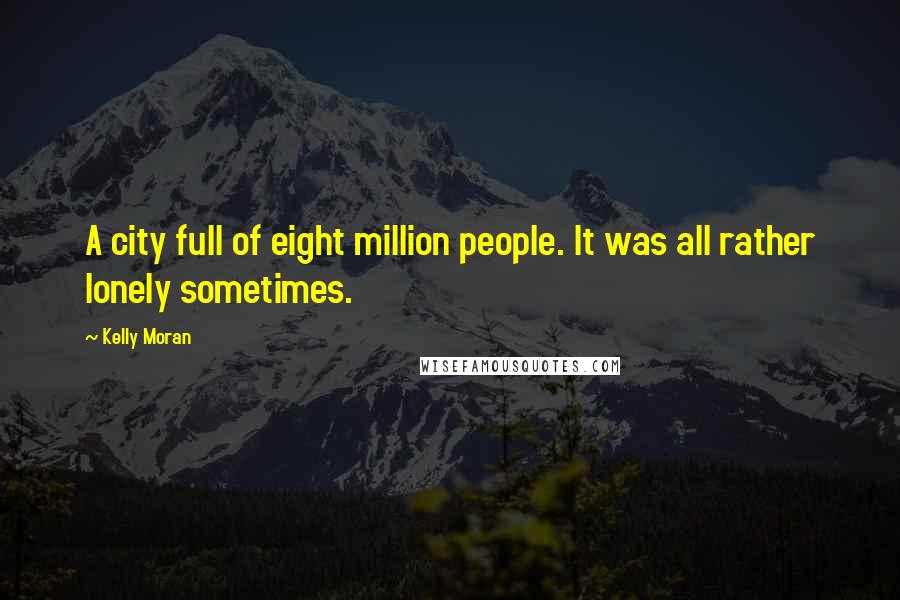 Kelly Moran Quotes: A city full of eight million people. It was all rather lonely sometimes.