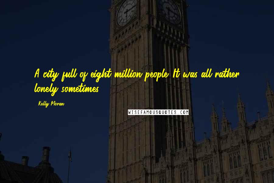 Kelly Moran Quotes: A city full of eight million people. It was all rather lonely sometimes.