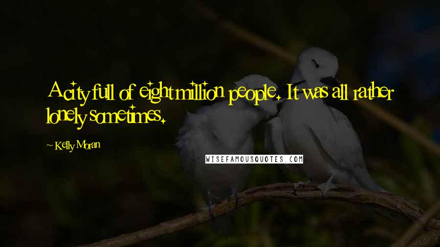 Kelly Moran Quotes: A city full of eight million people. It was all rather lonely sometimes.