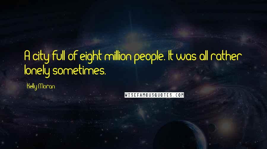 Kelly Moran Quotes: A city full of eight million people. It was all rather lonely sometimes.