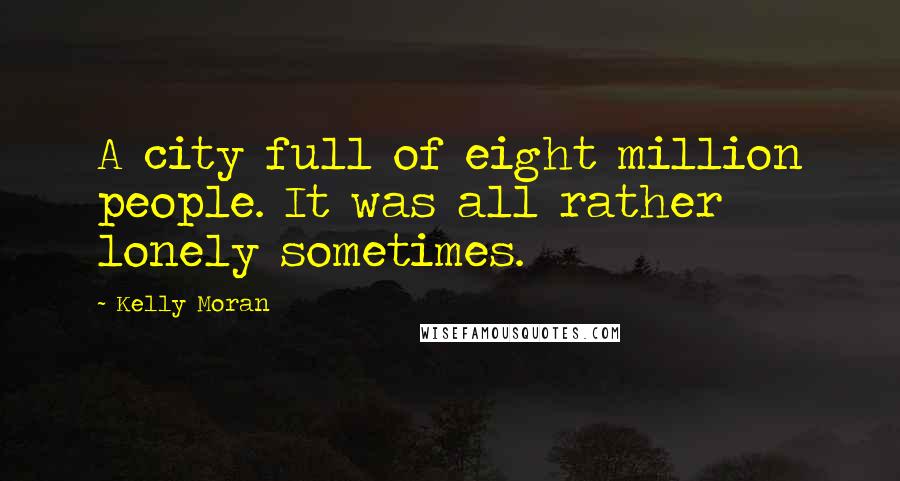 Kelly Moran Quotes: A city full of eight million people. It was all rather lonely sometimes.