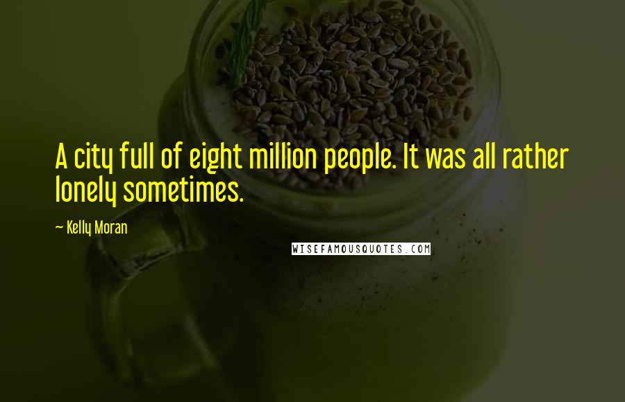 Kelly Moran Quotes: A city full of eight million people. It was all rather lonely sometimes.