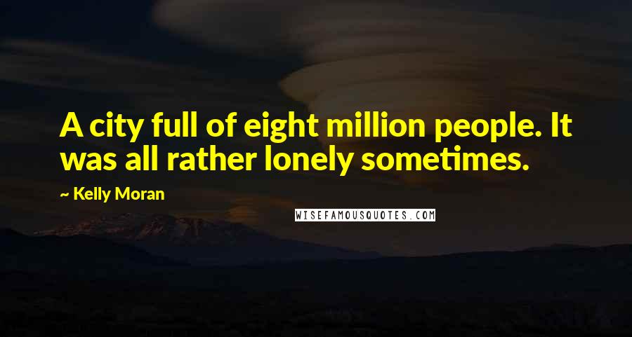Kelly Moran Quotes: A city full of eight million people. It was all rather lonely sometimes.