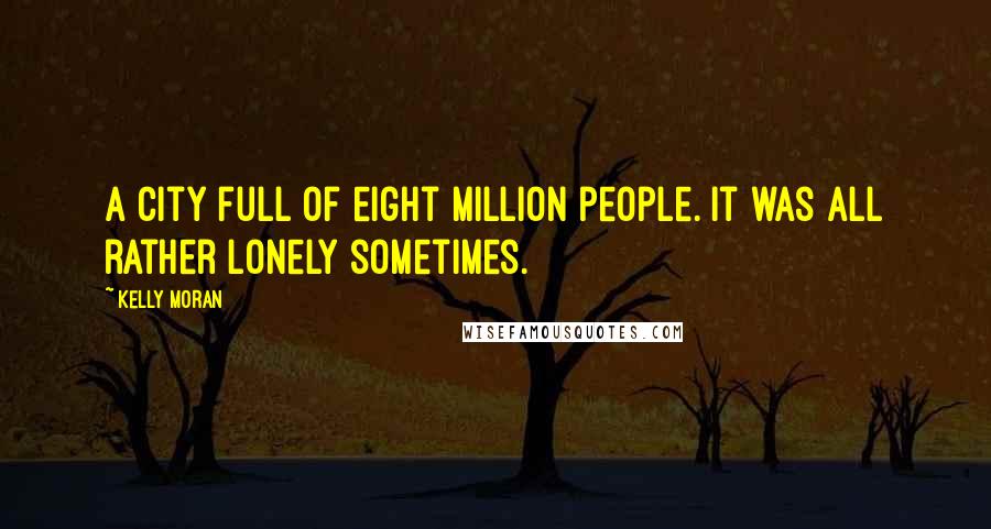 Kelly Moran Quotes: A city full of eight million people. It was all rather lonely sometimes.