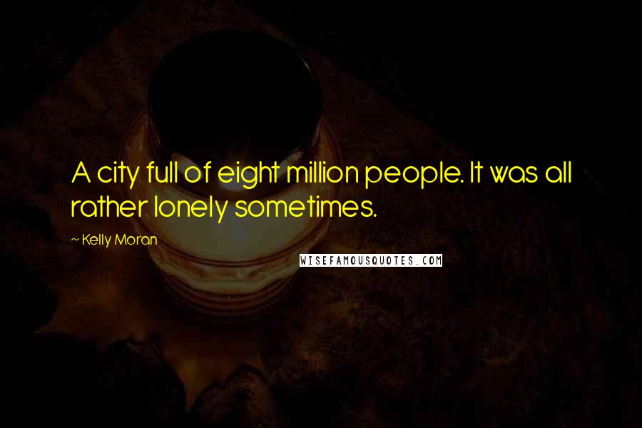 Kelly Moran Quotes: A city full of eight million people. It was all rather lonely sometimes.