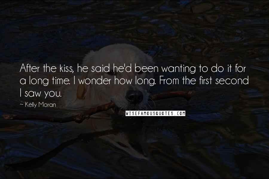 Kelly Moran Quotes: After the kiss, he said he'd been wanting to do it for a long time. I wonder how long. From the first second I saw you.