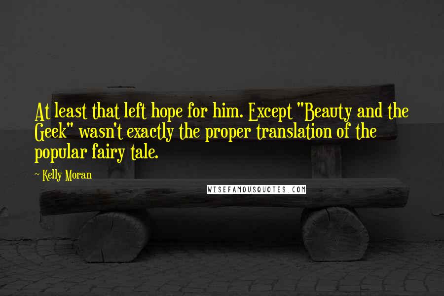 Kelly Moran Quotes: At least that left hope for him. Except "Beauty and the Geek" wasn't exactly the proper translation of the popular fairy tale.