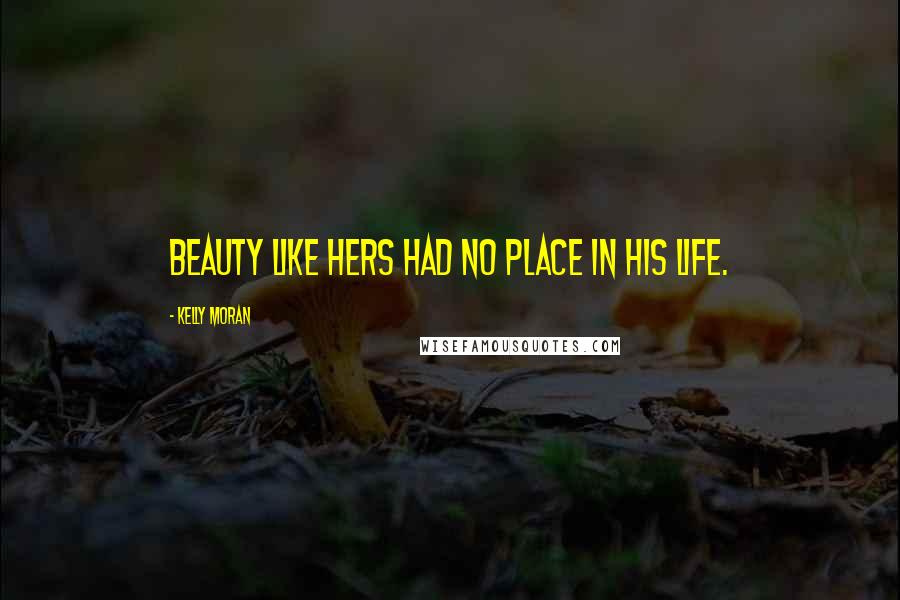 Kelly Moran Quotes: Beauty like hers had no place in his life.