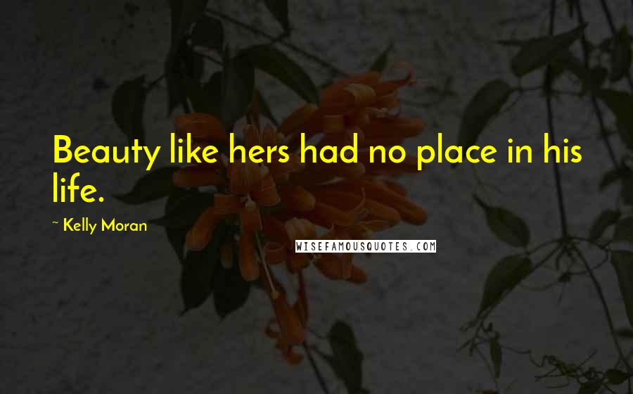 Kelly Moran Quotes: Beauty like hers had no place in his life.