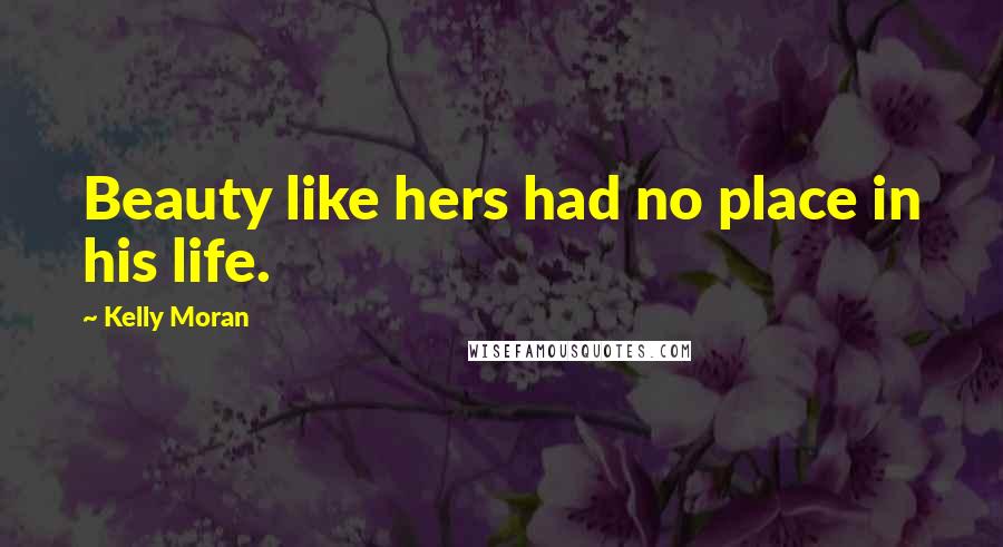 Kelly Moran Quotes: Beauty like hers had no place in his life.