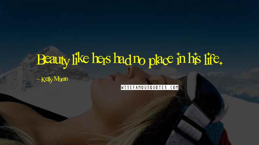 Kelly Moran Quotes: Beauty like hers had no place in his life.