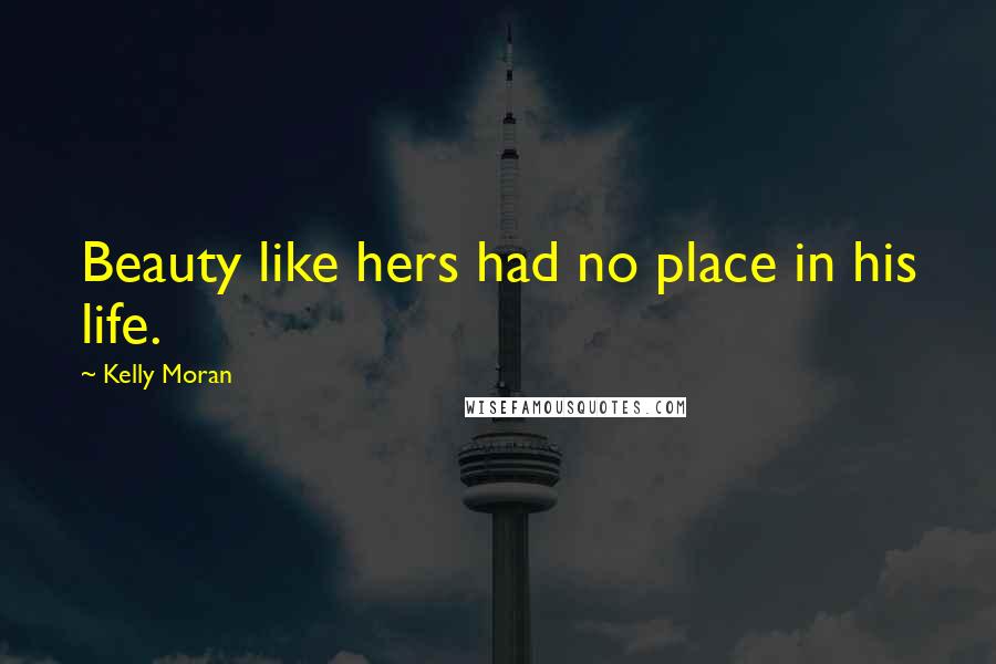 Kelly Moran Quotes: Beauty like hers had no place in his life.