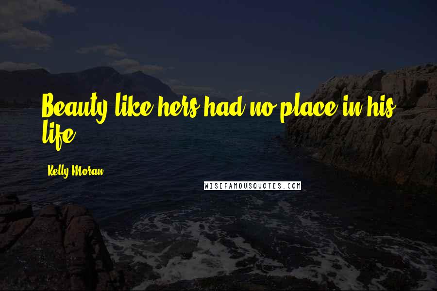 Kelly Moran Quotes: Beauty like hers had no place in his life.