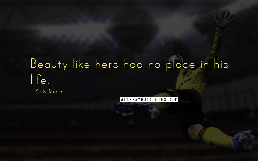 Kelly Moran Quotes: Beauty like hers had no place in his life.