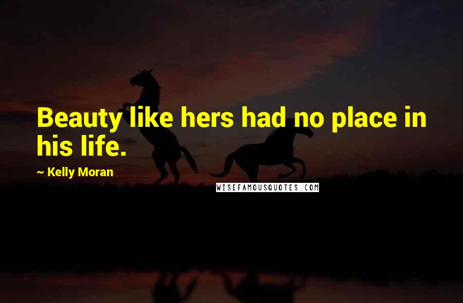 Kelly Moran Quotes: Beauty like hers had no place in his life.