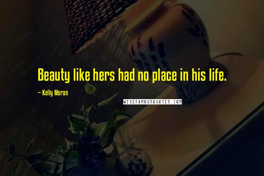 Kelly Moran Quotes: Beauty like hers had no place in his life.