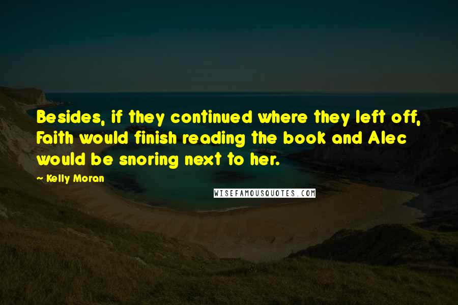 Kelly Moran Quotes: Besides, if they continued where they left off, Faith would finish reading the book and Alec would be snoring next to her.