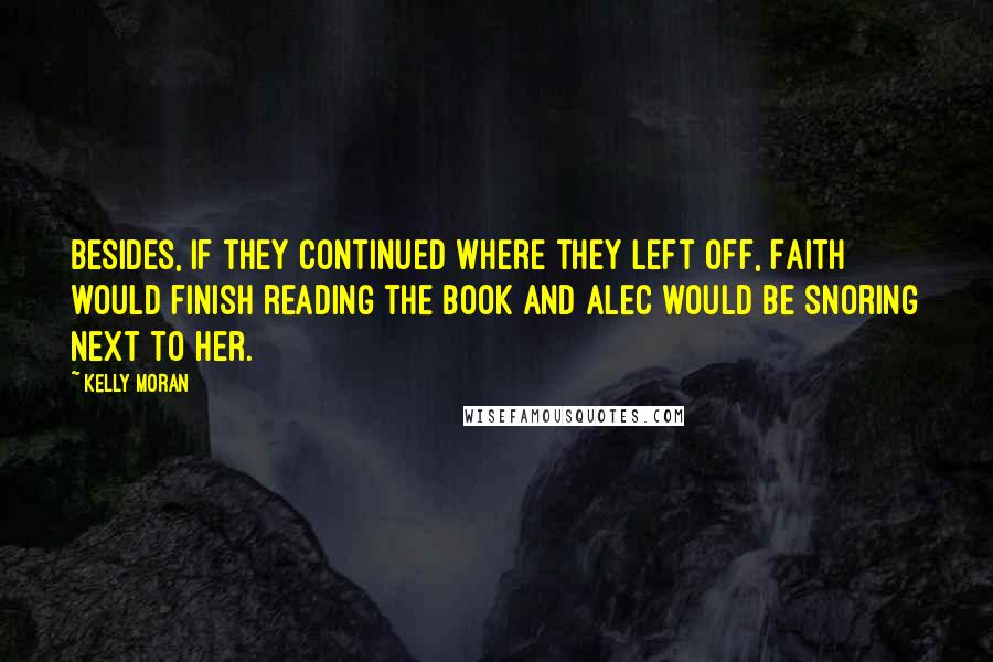 Kelly Moran Quotes: Besides, if they continued where they left off, Faith would finish reading the book and Alec would be snoring next to her.