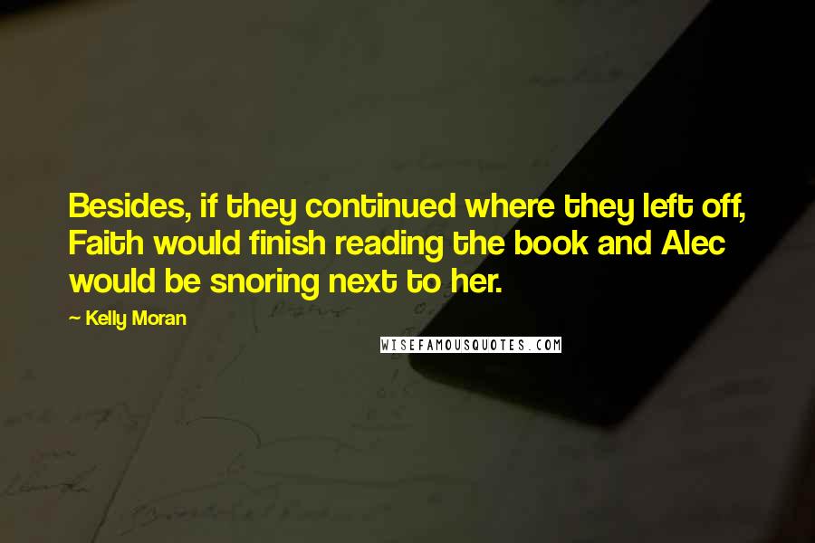 Kelly Moran Quotes: Besides, if they continued where they left off, Faith would finish reading the book and Alec would be snoring next to her.