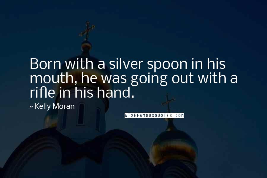 Kelly Moran Quotes: Born with a silver spoon in his mouth, he was going out with a rifle in his hand.