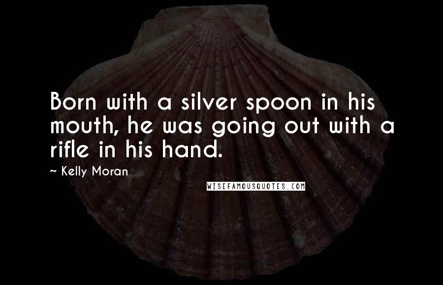 Kelly Moran Quotes: Born with a silver spoon in his mouth, he was going out with a rifle in his hand.