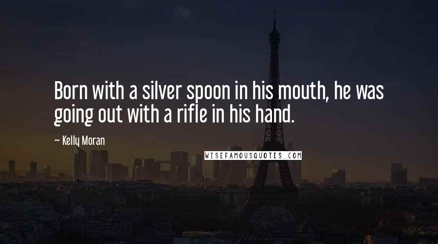 Kelly Moran Quotes: Born with a silver spoon in his mouth, he was going out with a rifle in his hand.