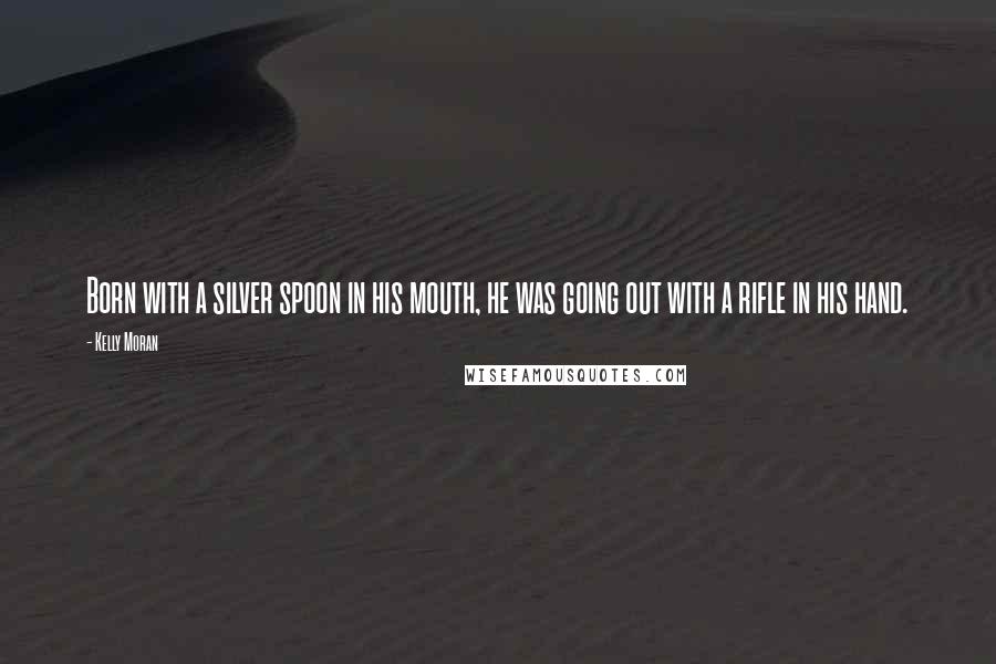 Kelly Moran Quotes: Born with a silver spoon in his mouth, he was going out with a rifle in his hand.