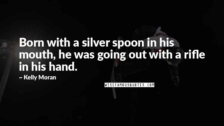 Kelly Moran Quotes: Born with a silver spoon in his mouth, he was going out with a rifle in his hand.