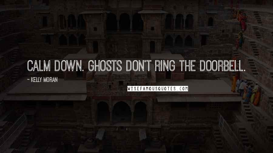 Kelly Moran Quotes: Calm down. Ghosts don't ring the doorbell.