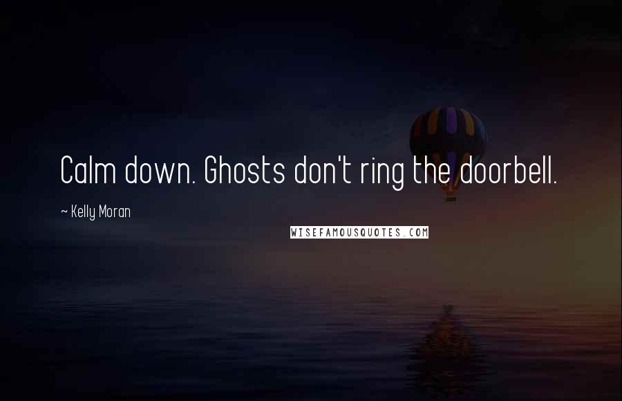 Kelly Moran Quotes: Calm down. Ghosts don't ring the doorbell.