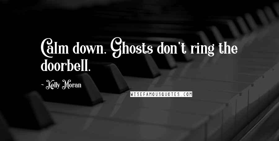 Kelly Moran Quotes: Calm down. Ghosts don't ring the doorbell.