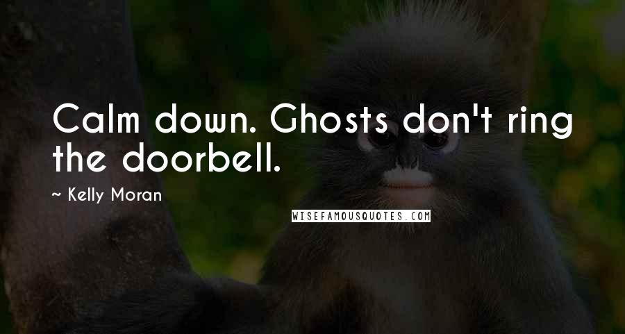 Kelly Moran Quotes: Calm down. Ghosts don't ring the doorbell.