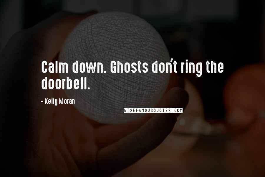 Kelly Moran Quotes: Calm down. Ghosts don't ring the doorbell.