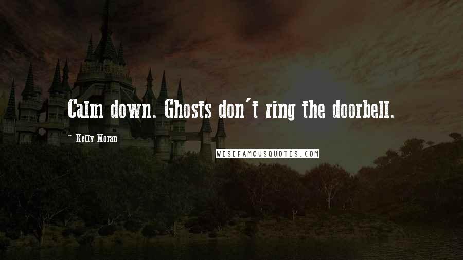 Kelly Moran Quotes: Calm down. Ghosts don't ring the doorbell.