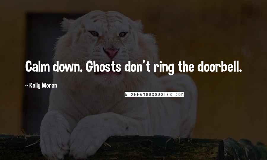Kelly Moran Quotes: Calm down. Ghosts don't ring the doorbell.