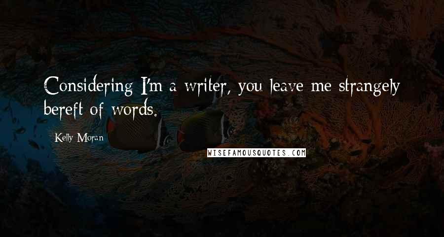 Kelly Moran Quotes: Considering I'm a writer, you leave me strangely bereft of words.