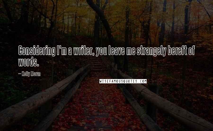 Kelly Moran Quotes: Considering I'm a writer, you leave me strangely bereft of words.