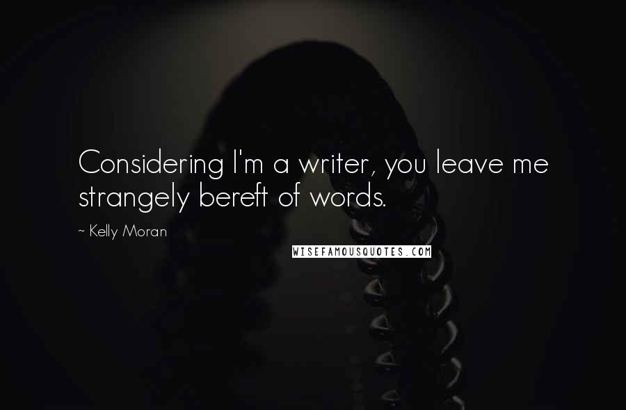 Kelly Moran Quotes: Considering I'm a writer, you leave me strangely bereft of words.