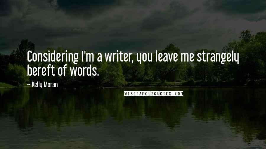Kelly Moran Quotes: Considering I'm a writer, you leave me strangely bereft of words.