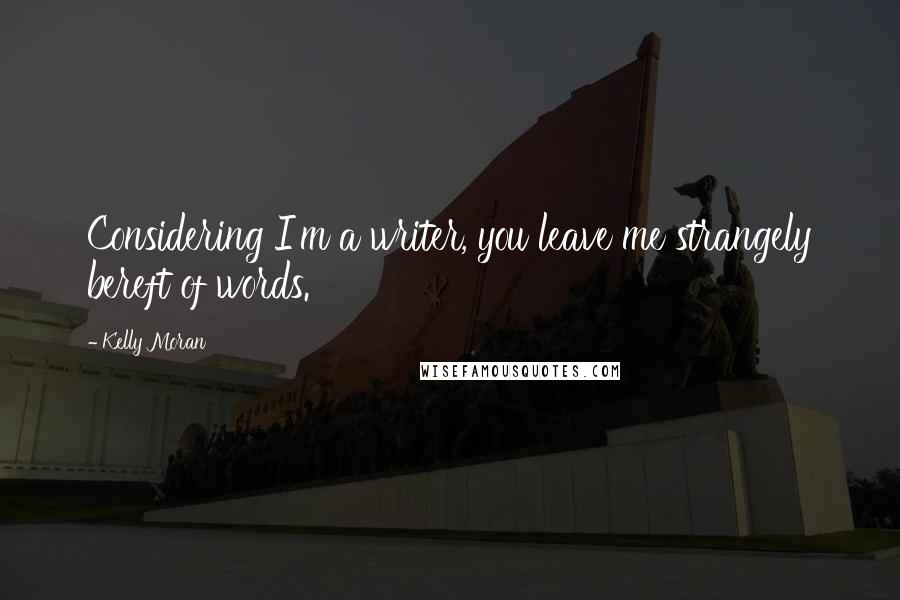 Kelly Moran Quotes: Considering I'm a writer, you leave me strangely bereft of words.