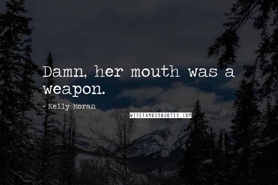 Kelly Moran Quotes: Damn, her mouth was a weapon.