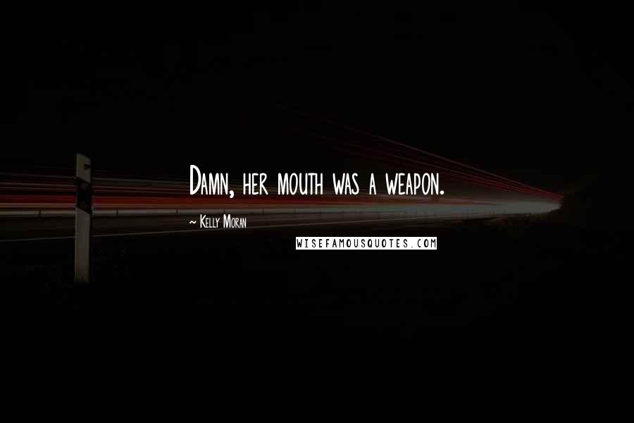 Kelly Moran Quotes: Damn, her mouth was a weapon.