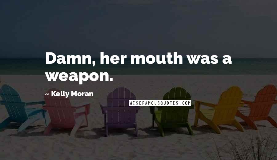 Kelly Moran Quotes: Damn, her mouth was a weapon.