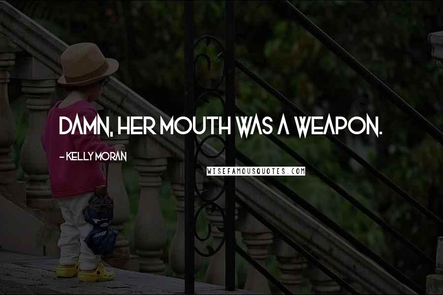Kelly Moran Quotes: Damn, her mouth was a weapon.