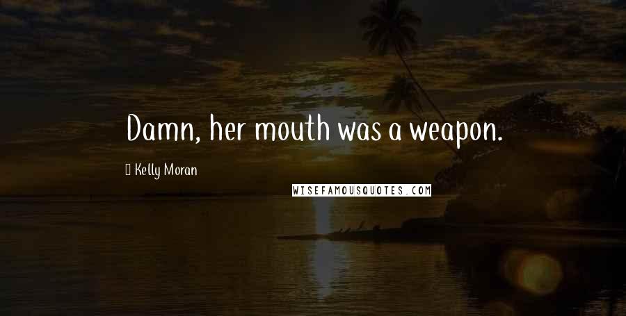 Kelly Moran Quotes: Damn, her mouth was a weapon.