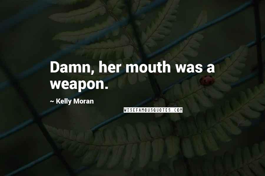 Kelly Moran Quotes: Damn, her mouth was a weapon.