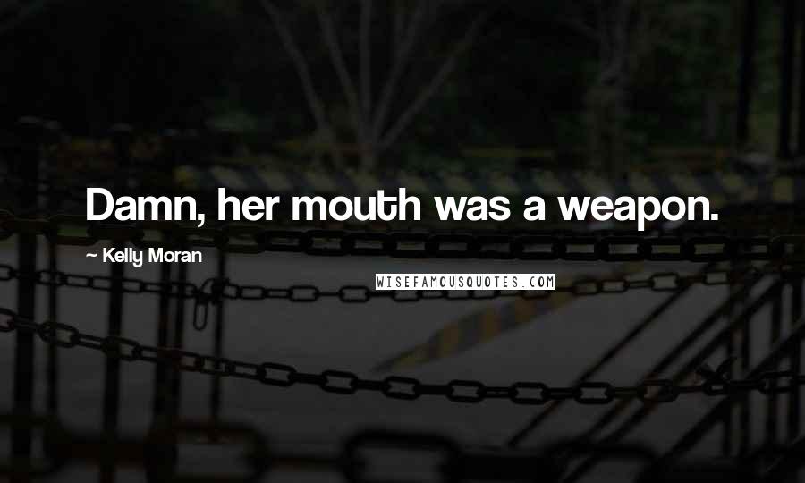 Kelly Moran Quotes: Damn, her mouth was a weapon.