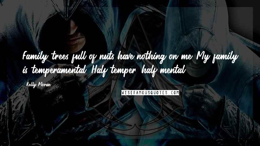 Kelly Moran Quotes: Family trees full of nuts have nothing on me. My family is temperamental. Half temper, half mental.