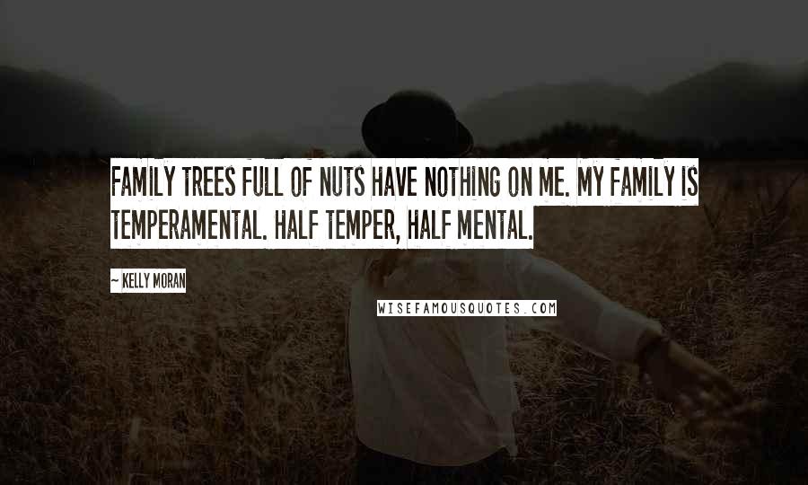 Kelly Moran Quotes: Family trees full of nuts have nothing on me. My family is temperamental. Half temper, half mental.